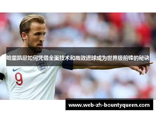 哈里凯恩如何凭借全面技术和高效进球成为世界级前锋的秘诀 哈里凯恩如何凭借全面技术和高效进球成为世界级前锋的秘诀