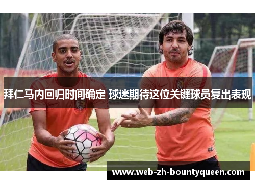 拜仁马内回归时间确定 球迷期待这位关键球员复出表现