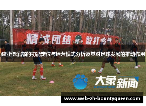 建业俱乐部的功能定位与运营模式分析及其对足球发展的推动作用 建业俱乐部的功能定位与运营模式分析及其对足球发展的推动作用
