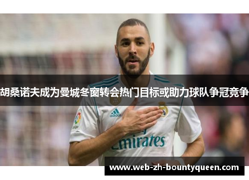 胡桑诺夫成为曼城冬窗转会热门目标或助力球队争冠竞争