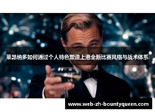 莱昂纳多如何通过个人特色塑造上港全新比赛风格与战术体系 莱昂纳多如何通过个人特色塑造上港全新比赛风格与战术体系