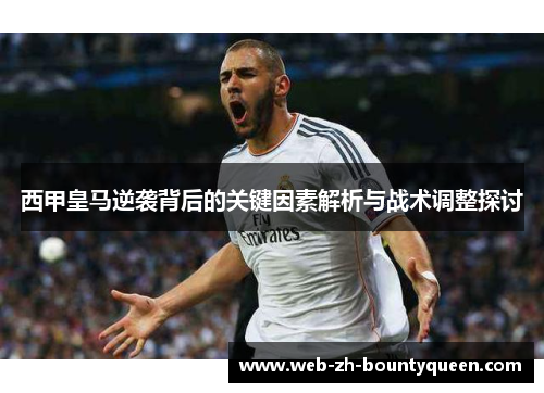 西甲皇马逆袭背后的关键因素解析与战术调整探讨 西甲皇马逆袭背后的关键因素解析与战术调整探讨