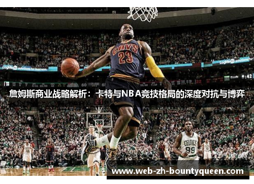 詹姆斯商业战略解析:卡特与NBA竞技格局的深度对抗与博弈 詹姆斯商业战略解析:卡特与NBA竞技格局的深度对抗与博弈