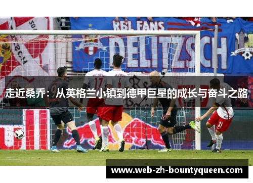 走近桑乔：从英格兰小镇到德甲巨星的成长与奋斗之路