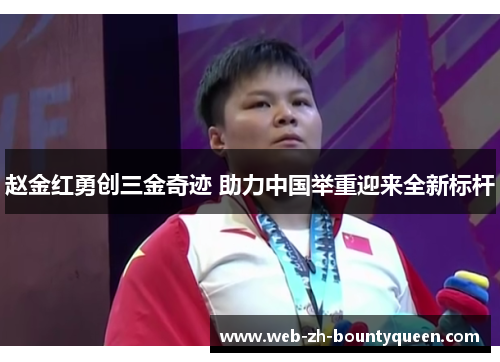 赵金红勇创三金奇迹 助力中国举重迎来全新标杆