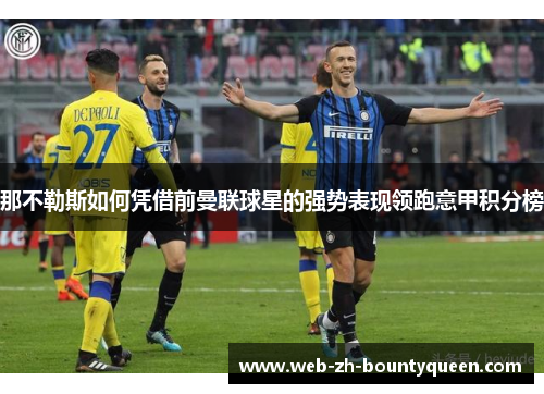 那不勒斯如何凭借前曼联球星的强势表现领跑意甲积分榜 那不勒斯如何凭借前曼联球星的强势表现领跑意甲积分榜