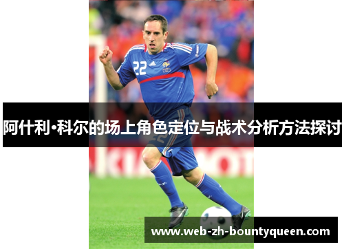 阿什利·科尔的场上角色定位与战术分析方法探讨 阿什利·科尔的场上角色定位与战术分析方法探讨