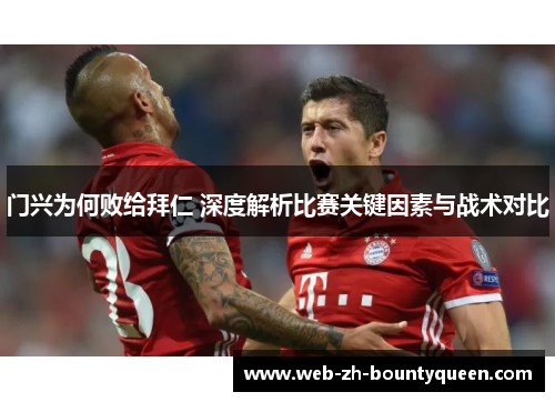 门兴为何败给拜仁 深度解析比赛关键因素与战术对比 门兴为何败给拜仁 深度解析比赛关键因素与战术对比