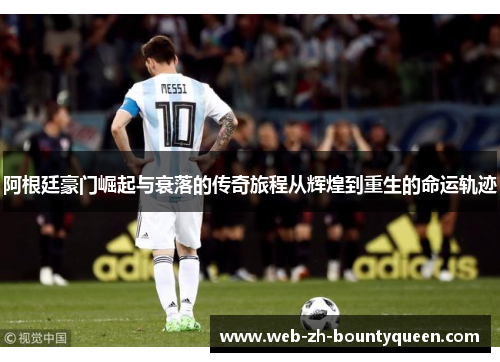 阿根廷豪门崛起与衰落的传奇旅程从辉煌到重生的命运轨迹 阿根廷豪门崛起与衰落的传奇旅程从辉煌到重生的命运轨迹