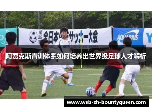 阿贾克斯青训体系如何培养出世界级足球人才解析 阿贾克斯青训体系如何培养出世界级足球人才解析