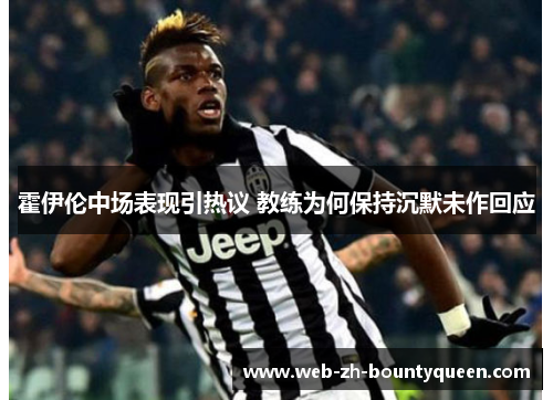 霍伊伦中场表现引热议 教练为何保持沉默未作回应 霍伊伦中场表现引热议 教练为何保持沉默未作回应