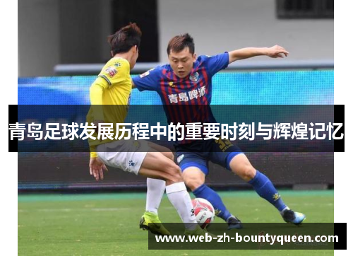 青岛足球发展历程中的重要时刻与辉煌记忆