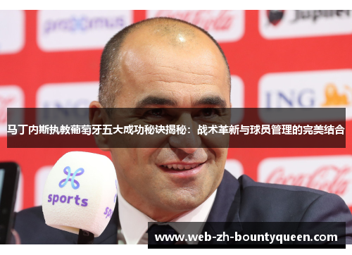 马丁内斯执教葡萄牙五大成功秘诀揭秘：战术革新与球员管理的完美结合