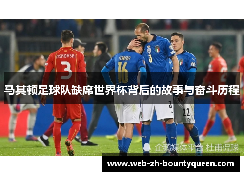马其顿足球队缺席世界杯背后的故事与奋斗历程 马其顿足球队缺席世界杯背后的故事与奋斗历程