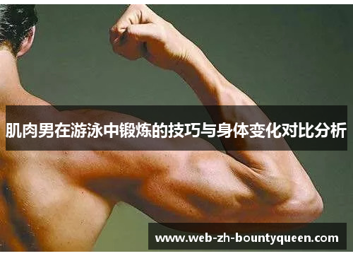 肌肉男在游泳中锻炼的技巧与身体变化对比分析 肌肉男在游泳中锻炼的技巧与身体变化对比分析