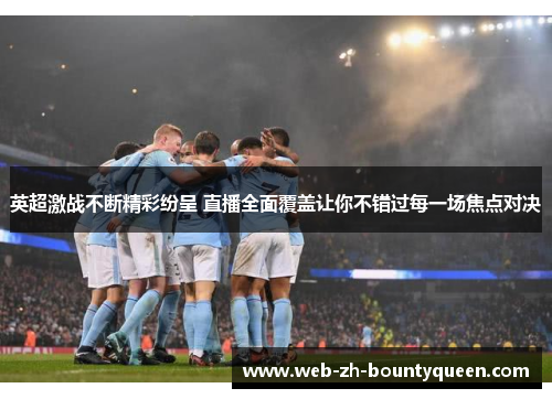 英超激战不断精彩纷呈 直播全面覆盖让你不错过每一场焦点对决