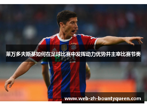 莱万多夫斯基如何在足球比赛中发挥动力优势并主宰比赛节奏