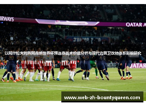 以阿什拉夫对阵阿森纳世界杯预选赛战术价值分析与现代边翼卫攻防体系影响研究