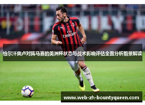 恰尔汗奥卢对阵马赛的美洲杯状态与战术影响评估全面分析前景解读 恰尔汗奥卢对阵马赛的美洲杯状态与战术影响评估全面分析前景解读