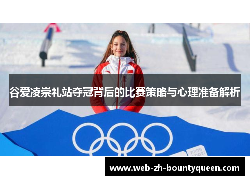 谷爱凌崇礼站夺冠背后的比赛策略与心理准备解析