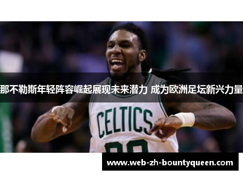 那不勒斯年轻阵容崛起展现未来潜力 成为欧洲足坛新兴力量 那不勒斯年轻阵容崛起展现未来潜力 成为欧洲足坛新兴力量