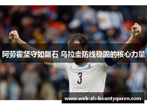 阿劳霍坚守如磐石 乌拉圭防线稳固的核心力量