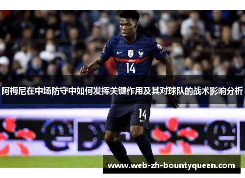 阿梅尼在中场防守中如何发挥关键作用及其对球队的战术影响分析
