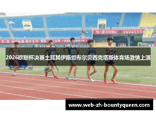 2026欧联杯决赛土耳其伊斯坦布尔贝西克塔斯体育场激情上演 2026欧联杯决赛土耳其伊斯坦布尔贝西克塔斯体育场激情上演