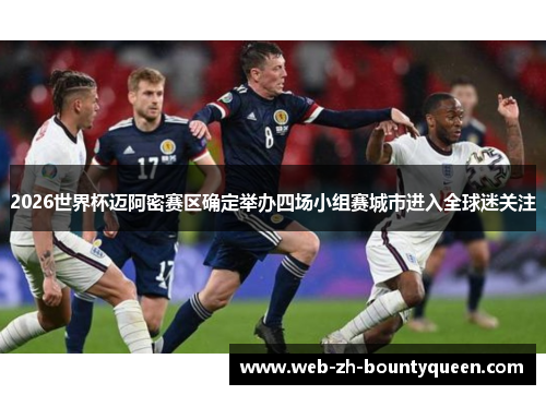 2026世界杯迈阿密赛区确定举办四场小组赛城市进入全球迷关注 2026世界杯迈阿密赛区确定举办四场小组赛城市进入全球迷关注