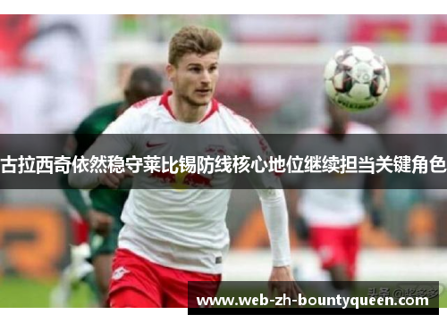 古拉西奇依然稳守莱比锡防线核心地位继续担当关键角色