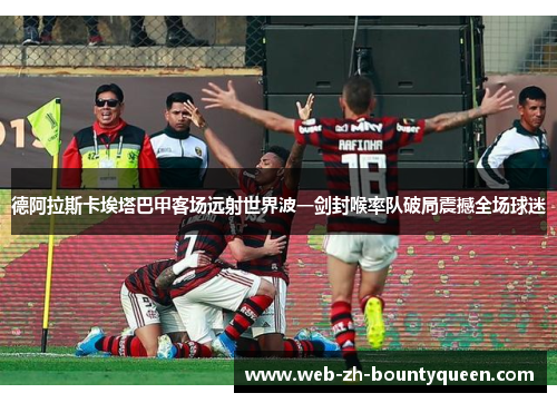 德阿拉斯卡埃塔巴甲客场远射世界波一剑封喉率队破局震撼全场球迷