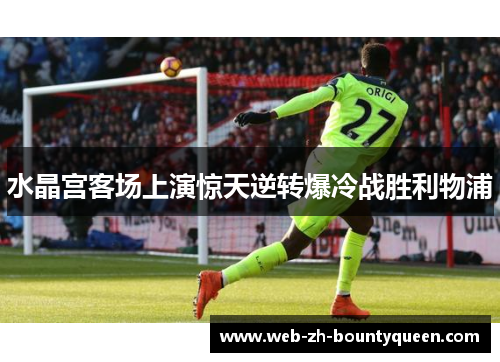 水晶宫客场上演惊天逆转爆冷战胜利物浦