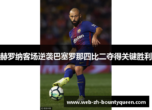 赫罗纳客场逆袭巴塞罗那四比二夺得关键胜利