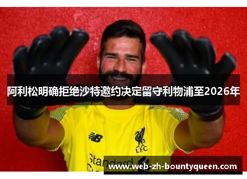 阿利松明确拒绝沙特邀约决定留守利物浦至2026年
