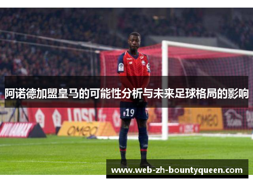 阿诺德加盟皇马的可能性分析与未来足球格局的影响