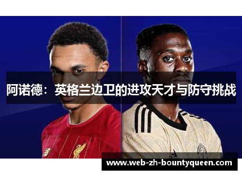 阿诺德：英格兰边卫的进攻天才与防守挑战
