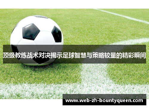 顶级教练战术对决揭示足球智慧与策略较量的精彩瞬间