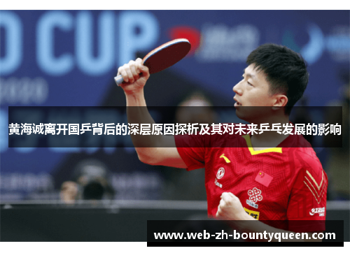 黄海诚离开国乒背后的深层原因探析及其对未来乒乓发展的影响